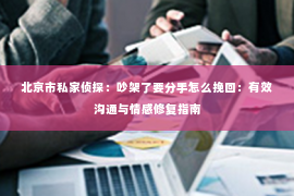 北京市私家侦探：吵架了要分手怎么挽回：有效沟通与情感修复指南