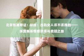 北京婚姻取证：标题：出轨女人该不该挽回——深度解析情感抉择与救赎之路