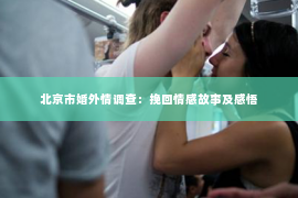 北京市婚外情调查：挽回情感故事及感悟