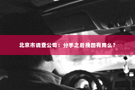 北京市调查公司：分手之后挽回有用么？