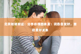北京婚姻取证：分手后挽回男友：说各自变好，重启美好关系