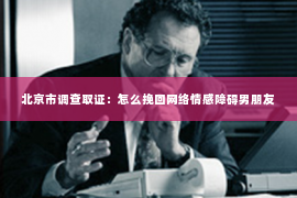 北京市调查取证：怎么挽回网络情感障碍男朋友