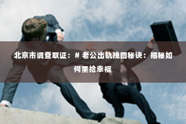 北京市调查取证：# 老公出轨挽回秘诀：揭秘如何重拾幸福