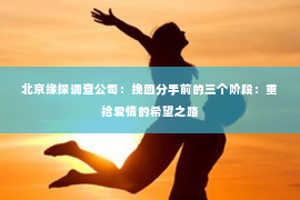 北京缘探调查公司：挽回分手前的三个阶段：重拾爱情的希望之路