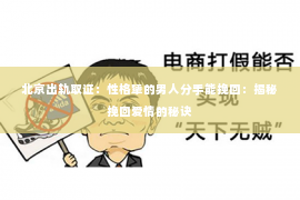 北京出轨取证：性格犟的男人分手能挽回：揭秘挽回爱情的秘诀