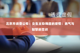 北京市调查公司：女生主动挽回的爱情：勇气与智慧的交织