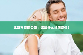 北京市侦探公司：你拿什么挽回爱情？