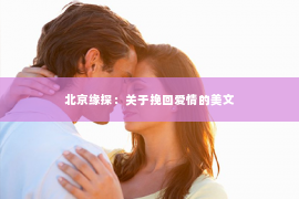 北京缘探：关于挽回爱情的美文