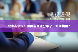北京市侦探：陪男友开店分手了，如何挽回？