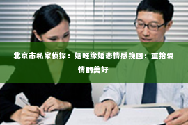 北京市私家侦探：姻唯缘婚恋情感挽回：重拾爱情的美好