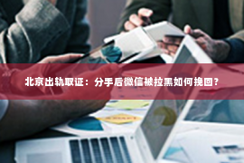 北京出轨取证：分手后微信被拉黑如何挽回？