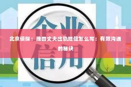 北京侦探：挽回丈夫出轨短信怎么写：有效沟通的秘诀