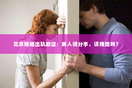 北京婚姻出轨取证：男人说分手，该挽回吗？