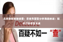 北京缘探婚姻调查：恋爱失望型分手挽回的话：如何巧妙修复关系