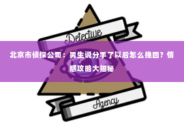 北京市侦探公司：男生说分手了以后怎么挽回？情感攻略大揭秘