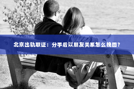 北京出轨取证：分手后以朋友关系怎么挽回？