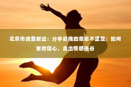 北京市调查取证：分手后挽回意志不坚定：如何重拾信心，走出情感低谷