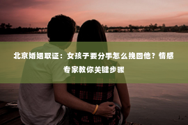 北京婚姻取证：女孩子要分手怎么挽回他？情感专家教你关键步骤