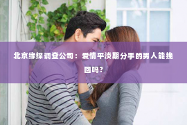 北京缘探调查公司：爱情平淡期分手的男人能挽回吗？