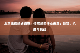 北京缘探婚姻调查：情感挽回行业未来：趋势、机遇与挑战