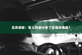 北京侦探：怎么判断分手了还值得挽回？