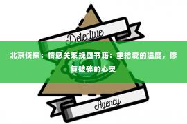 北京侦探：情感关系挽回书籍：重拾爱的温度，修复破碎的心灵