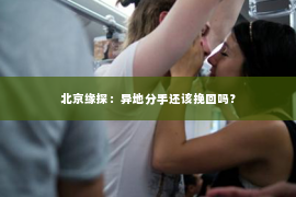 北京缘探：异地分手还该挽回吗？