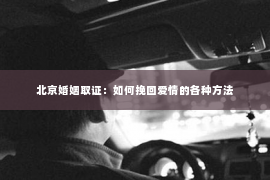 北京婚姻取证：如何挽回爱情的各种方法