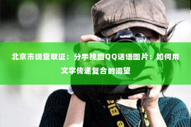 北京市调查取证：分手挽回QQ话语图片：如何用文字传递复合的渴望