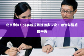北京缘探：分手后应该挽回多少次：理智与情感的平衡