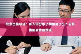北京出轨取证：男人说分手了挽回的了么？分析挽回爱情的策略