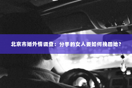 北京市婚外情调查：分手的女人要如何挽回她？