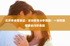 北京市调查取证：深圳假性分手挽回：一场校园情感的巧妙救赎