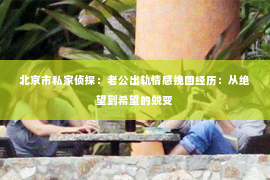 北京市私家侦探：老公出轨情感挽回经历：从绝望到希望的蜕变