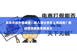 北京市婚外情调查：男人提分手怎么挽回他？教你有效策略重燃爱火