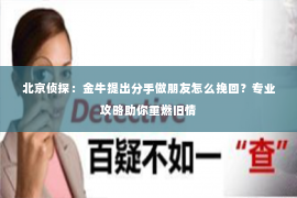 北京侦探：金牛提出分手做朋友怎么挽回？专业攻略助你重燃旧情