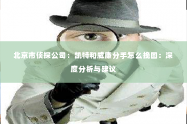 北京市侦探公司：凯特和威廉分手怎么挽回：深度分析与建议