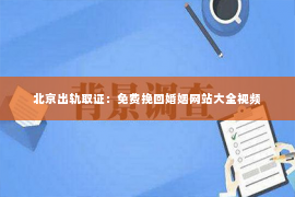 北京出轨取证：免费挽回婚姻网站大全视频