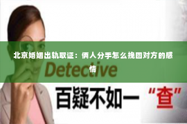 北京婚姻出轨取证：俩人分手怎么挽回对方的感情