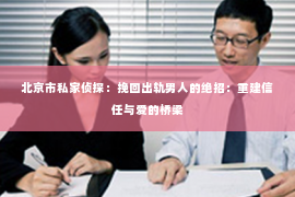 北京市私家侦探：挽回出轨男人的绝招：重建信任与爱的桥梁