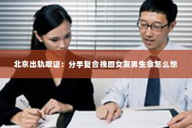 北京出轨取证：分手复合挽回女友男生会怎么想