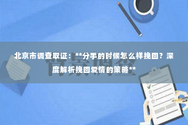 北京市调查取证：**分手的时候怎么样挽回？深度解析挽回爱情的策略**