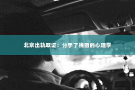 北京出轨取证：分手了挽回的心理学