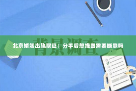 北京婚姻出轨取证：分手后想挽回需要断联吗