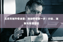 北京市婚外情调查：挽回情感第一步：行动、理解与重建信任