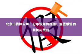 北京市侦探公司：分手饭如何挽回：重塑感情的契机与策略