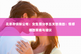 北京市侦探公司：女生提分手五天想挽回：情感挽回策略与建议