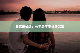 北京市侦探：分手后不要挽回文案