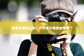 北京市侦探公司：**分手不挽回的句子**