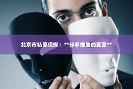 北京市私家侦探：**分手挽回的宣言**